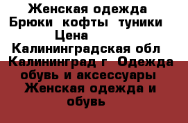 Женская одежда. Брюки, кофты, туники › Цена ­ 600 - Калининградская обл., Калининград г. Одежда, обувь и аксессуары » Женская одежда и обувь   